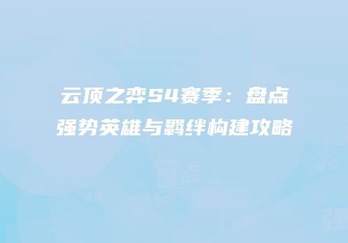 云顶之弈S4赛季：盘点强势英雄与羁绊构建攻略