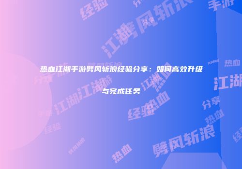 热血江湖手游劈风斩浪经验分享：如何高效升级与完成任务