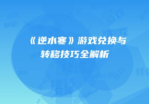 《逆水寒》游戏兑换与转移技巧全解析