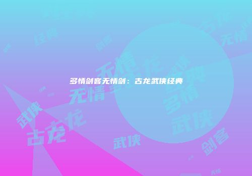 多情剑客无情剑：古龙武侠经典
