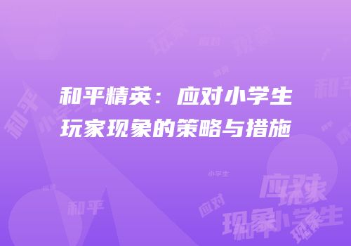 和平精英：应对小学生玩家现象的策略与措施