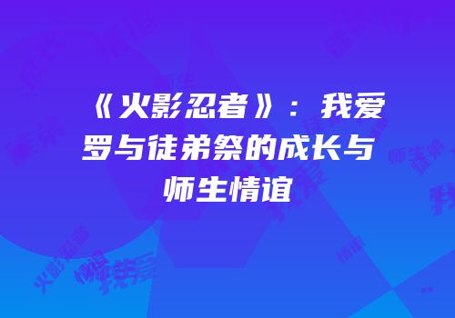 《火影忍者》：我爱罗与徒弟祭的成长与师生情谊
