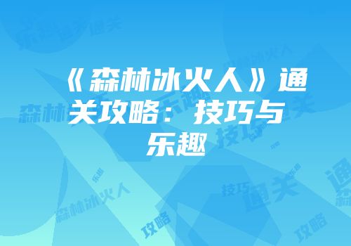 《森林冰火人》通关攻略：技巧与乐趣