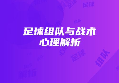 足球组队与战术心理解析
