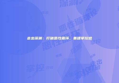 走出深渊:打破恶性循环,重建掌控感
