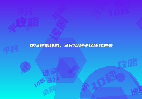 龙13速刷攻略：3分10秒平民阵容通关