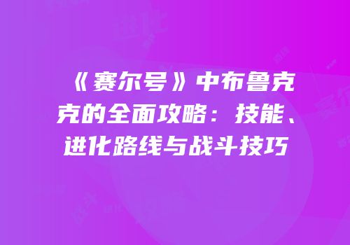 《赛尔号》中布鲁克克的全面攻略：技能、进化路线与战斗技巧