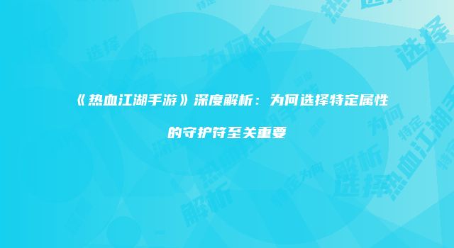 《热血江湖手游》深度解析：为何选择特定属性的守护符至关重要