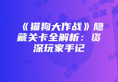 《猫狗大作战》隐藏关卡全解析：资深玩家手记