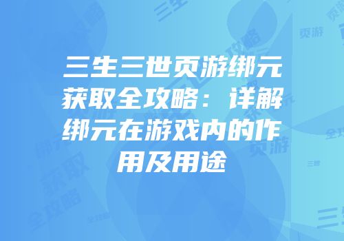 三生三世页游绑元获取全攻略：详解绑元在游戏内的作用及用途