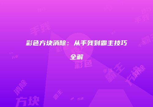 彩色方块消除：从手残到霸主技巧全解