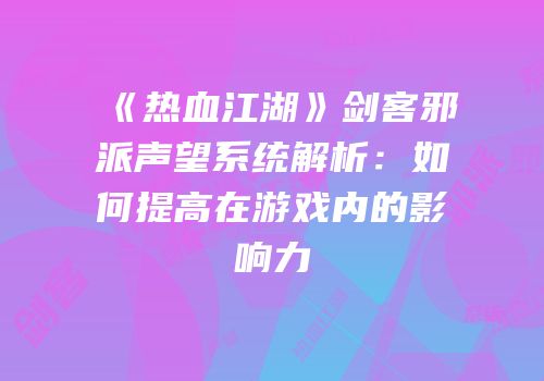 《热血江湖》剑客邪派声望系统解析：如何提高在游戏内的影响力