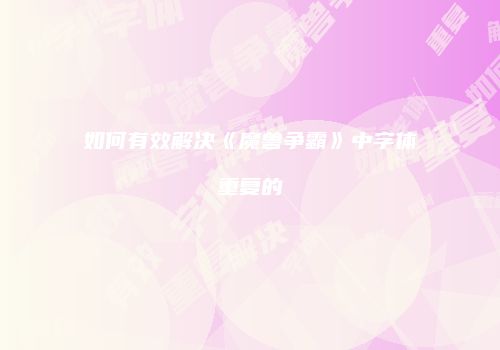 如何有效解决《魔兽争霸》中字体重复的