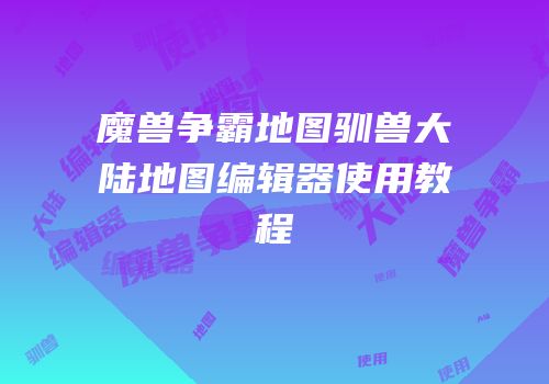 魔兽争霸地图驯兽大陆地图编辑器使用教程