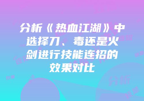 分析《热血江湖》中选择刀、毒还是火剑进行技能连招的效果对比