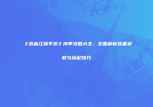 《热血江湖手游》内甲攻略大全：全面解析装备获取与搭配技巧