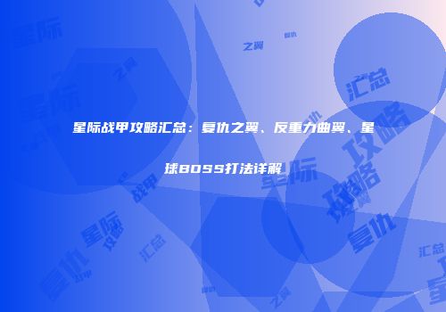 星际战甲攻略汇总：复仇之翼、反重力曲翼、星球BOSS打法详解