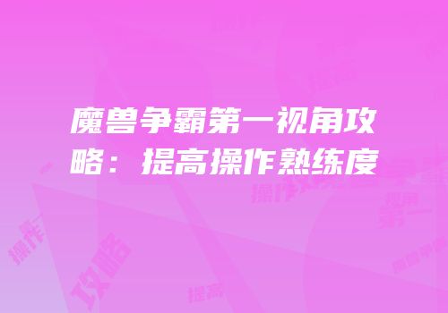 魔兽争霸第一视角攻略：提高操作熟练度
