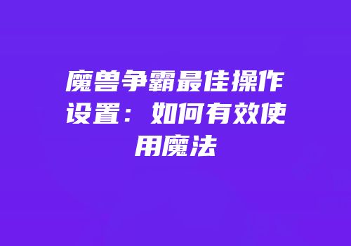魔兽争霸最佳操作设置：如何有效使用魔法