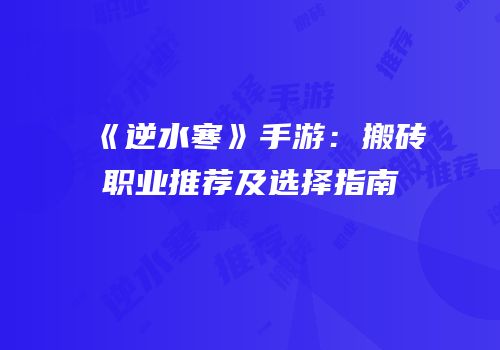 《逆水寒》手游：搬砖职业推荐及选择指南