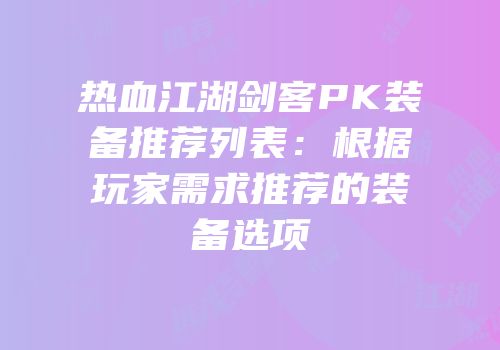 热血江湖剑客PK装备推荐列表：根据玩家需求推荐的装备选项