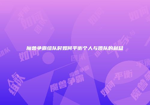 魔兽争霸组队时如何平衡个人与团队的利益