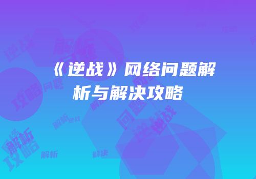 《逆战》网络问题解析与解决攻略