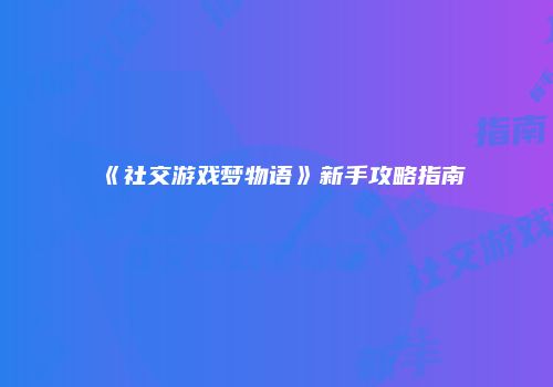 《社交游戏梦物语》新手攻略指南
