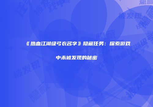 《热血江湖级弓衣名字》隐藏任务：探索游戏中未被发现的秘密
