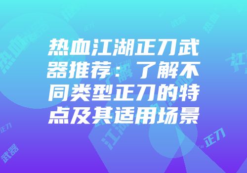 热血江湖正刀武器推荐：了解不同类型正刀的特点及其适用场景