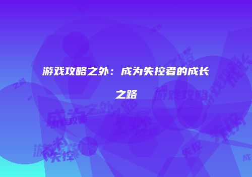 游戏攻略之外：成为失控者的成长之路