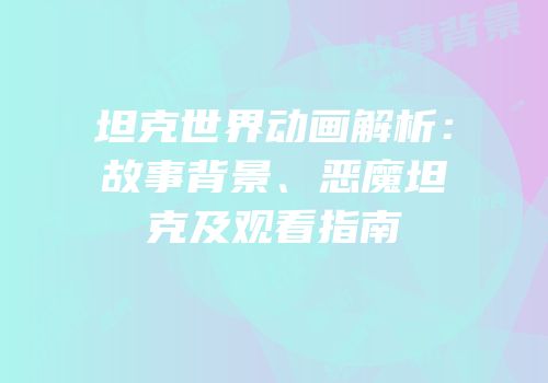 坦克世界动画解析：故事背景、恶魔坦克及观看指南