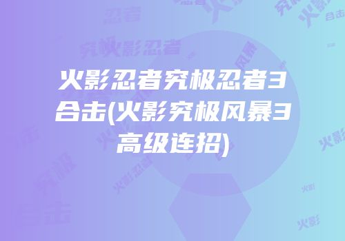 火影忍者究极忍者3合击(火影究极风暴3高级连招)