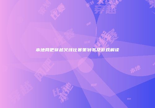 本地网吧穿越火线比赛策划书及游戏解读