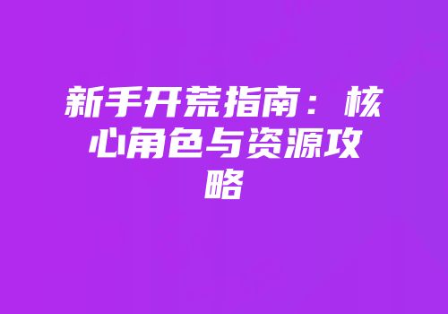新手开荒指南:核心角色与资源攻略