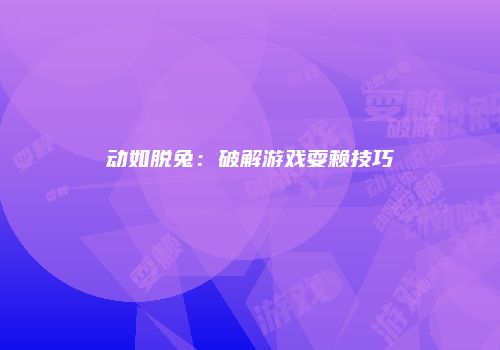 动如脱兔：破解游戏耍赖技巧
