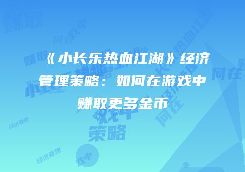 《小长乐热血江湖》经济管理策略：如何在游戏中赚取更多金币