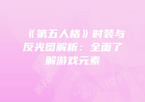 《第五人格》时装与反光图解析：全面了解游戏元素