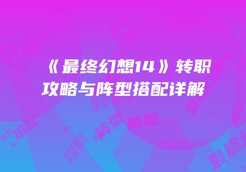 《最终幻想14》转职攻略与阵型搭配详解