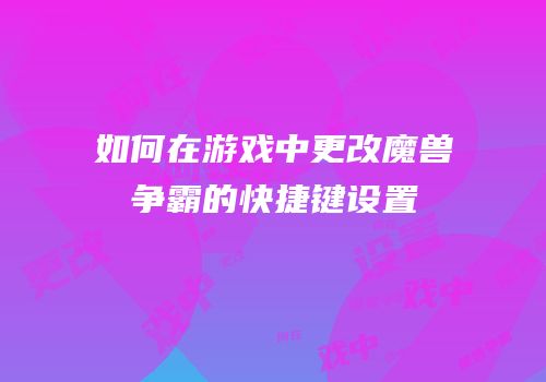 如何在游戏中更改魔兽争霸的快捷键设置