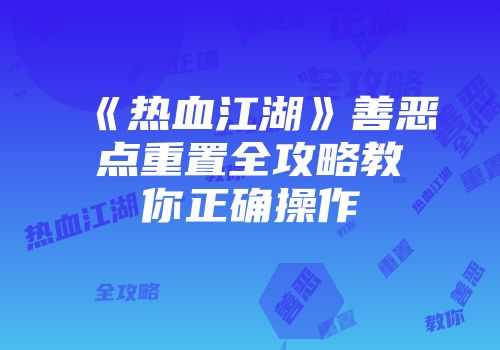 《热血江湖》善恶点重置全攻略教你正确操作
