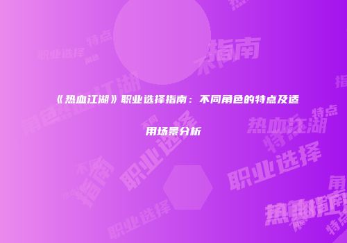 《热血江湖》职业选择指南：不同角色的特点及适用场景分析