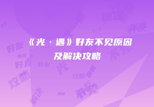《光·遇》好友不见原因及解决攻略