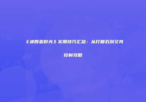 《波西亚时光》实用技巧汇总：从打磨石到艾克控制攻略