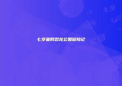 七岁暑假恐龙公园冒险记