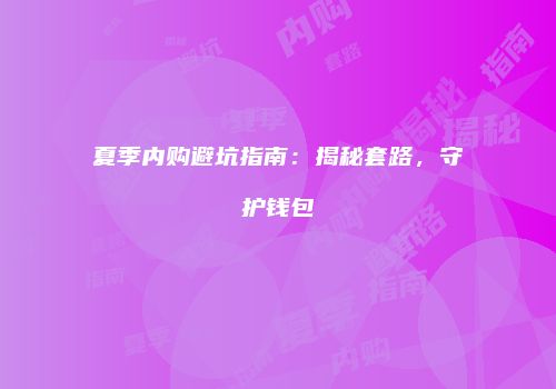 夏季内购避坑指南：揭秘套路，守护钱包