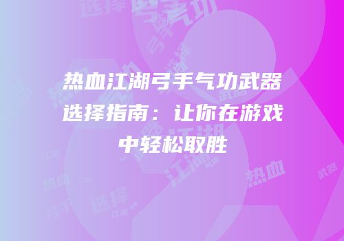热血江湖弓手气功武器选择指南：让你在游戏中轻松取胜