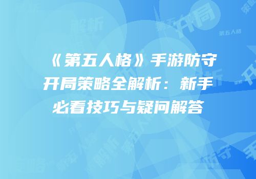 《第五人格》手游防守开局策略全解析：新手必看技巧与疑问解答