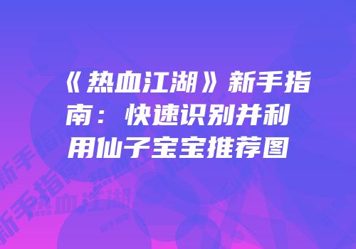 《热血江湖》新手指南：快速识别并利用仙子宝宝推荐图