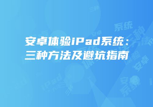 安卓体验iPad系统：三种方法及避坑指南